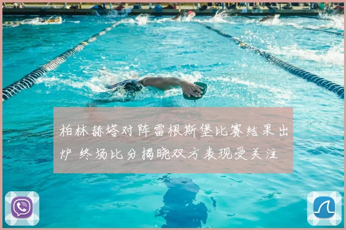 柏林赫塔对阵雷根斯堡比赛结果出炉 终场比分揭晓双方表现受关注