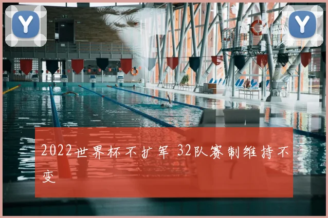 2022世界杯不扩军 32队赛制维持不变