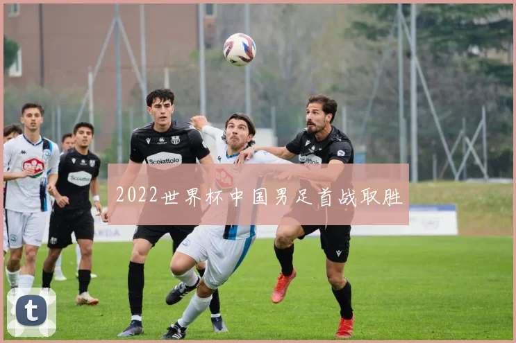 2022世界杯中国男足首战取胜