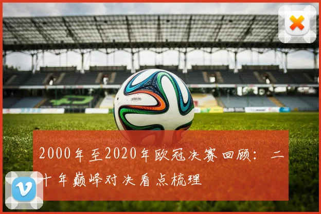 2000年至2020年欧冠决赛回顾：二十年巅峰对决看点梳理