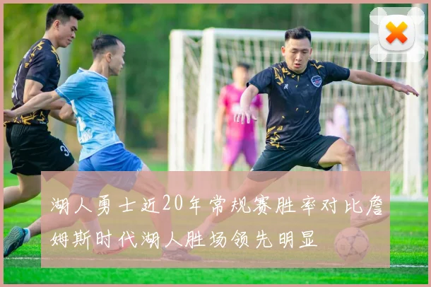 湖人勇士近20年常规赛胜率对比詹姆斯时代湖人胜场领先明显