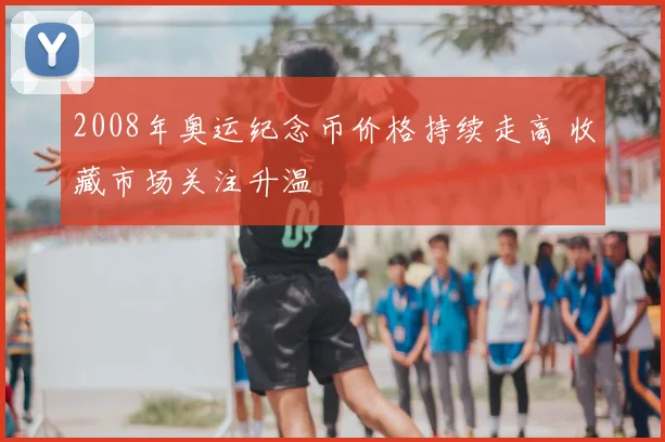 2008年奥运纪念币价格持续走高 收藏市场关注升温