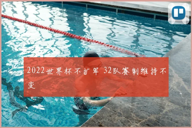2022世界杯不扩军 32队赛制维持不变