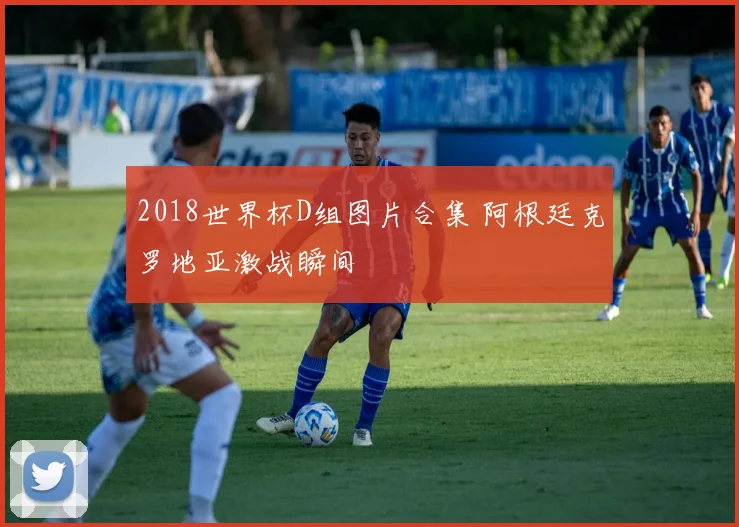 2018世界杯D组图片合集 阿根廷克罗地亚激战瞬间