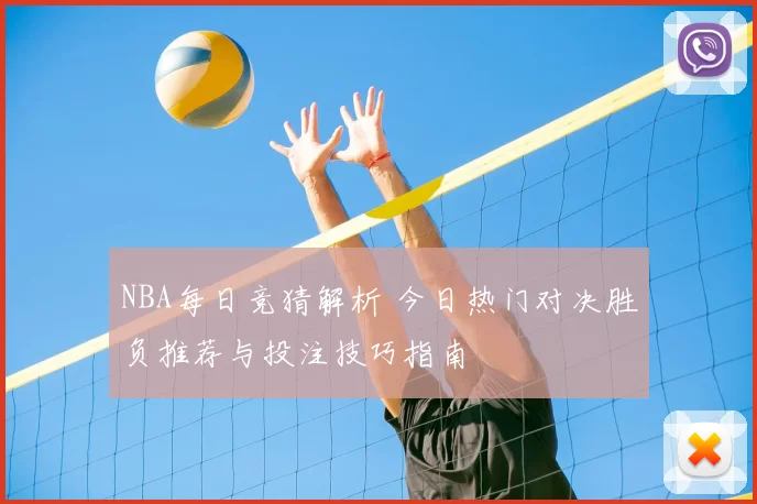NBA每日竞猜解析 今日热门对决胜负推荐与投注技巧指南