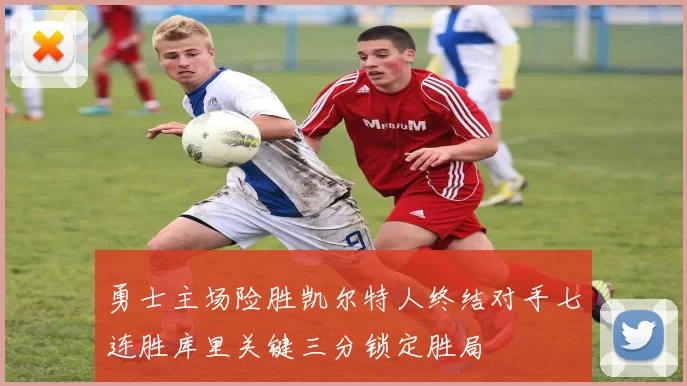 勇士主场险胜凯尔特人终结对手七连胜库里关键三分锁定胜局