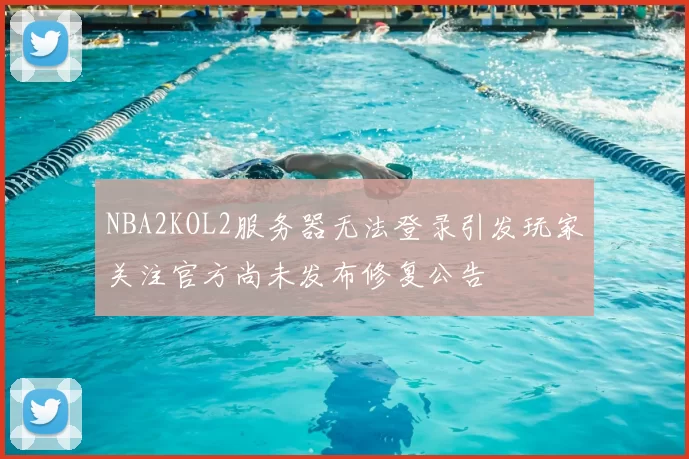 NBA2KOL2服务器无法登录引发玩家关注官方尚未发布修复公告