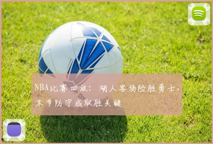 NBA比赛回放：湖人客场险胜勇士，末节防守成取胜关键