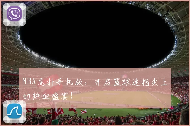 NBA虎扑手机版，开启篮球迷指尖上的热血盛宴！