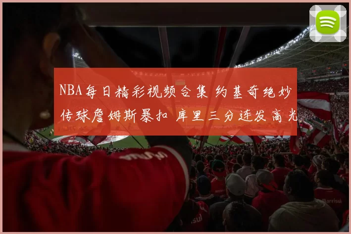 NBA每日精彩视频合集 约基奇绝妙传球詹姆斯暴扣 库里三分连发高光回顾