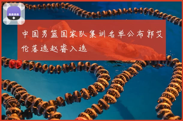 中国男篮国家队集训名单公布郭艾伦落选赵睿入选