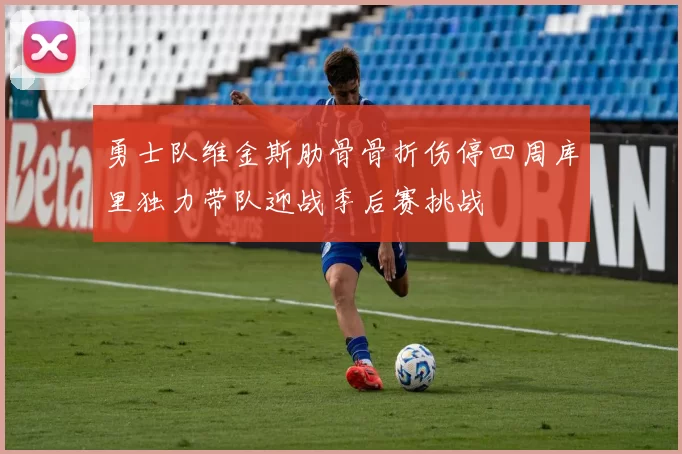 勇士队维金斯肋骨骨折伤停四周库里独力带队迎战季后赛挑战