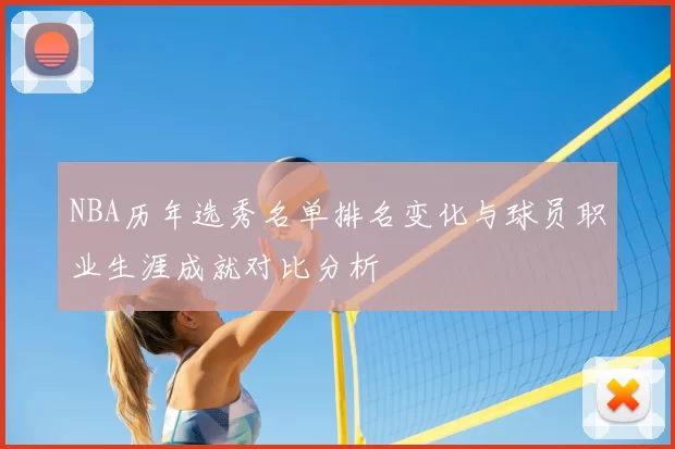 NBA历年选秀名单排名变化与球员职业生涯成就对比分析