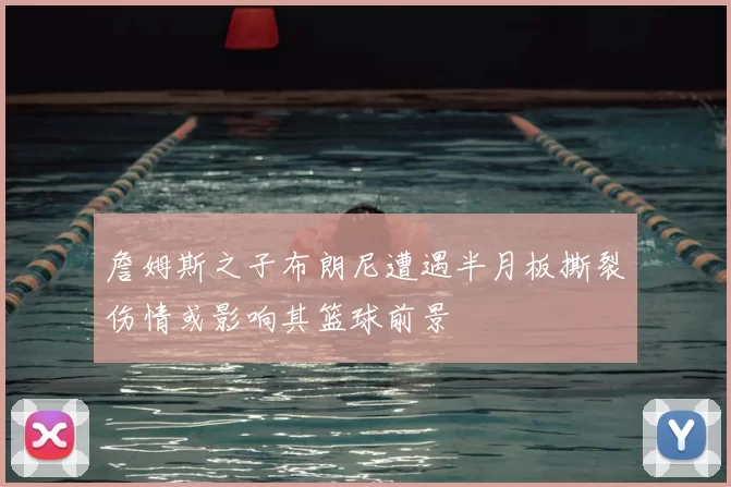 詹姆斯之子布朗尼遭遇半月板撕裂伤情或影响其篮球前景