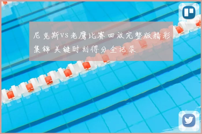 尼克斯vs老鹰比赛回放完整版精彩集锦 关键时刻得分全记录