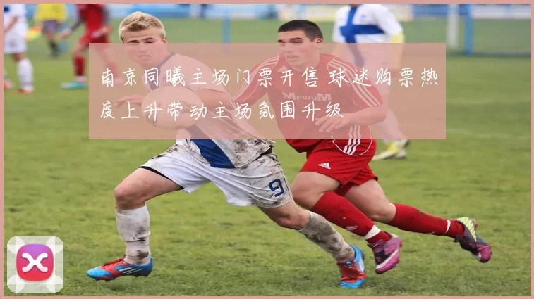 南京同曦主场门票开售 球迷购票热度上升带动主场氛围升级