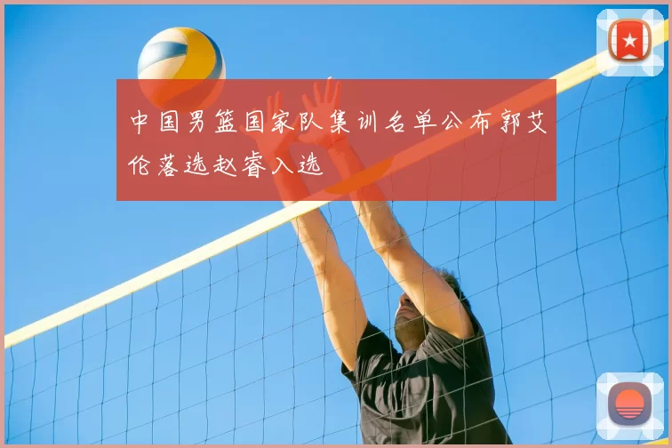 中国男篮国家队集训名单公布郭艾伦落选赵睿入选