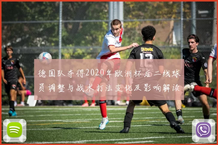 德国队夺得2020年欧洲杯后二线球员调整与战术打法变化及影响解读