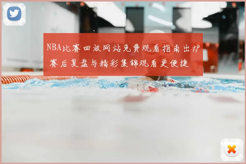 NBA比赛回放网站免费观看指南出炉 赛后复盘与精彩集锦观看更便捷