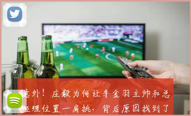 意外！庄毅为何让李金羽主帅和总经理位置一肩挑，背后原因找到了