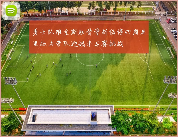 勇士队维金斯肋骨骨折伤停四周库里独力带队迎战季后赛挑战