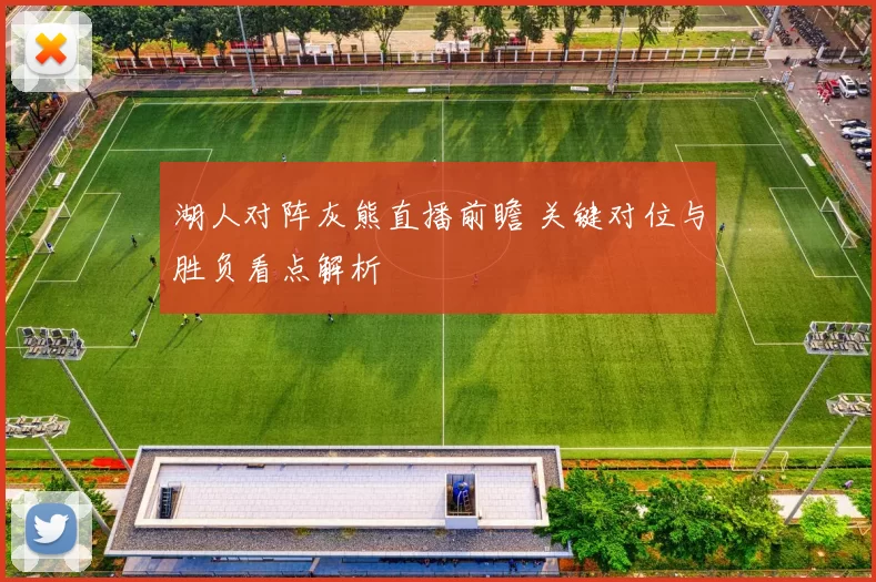 湖人对阵灰熊直播前瞻 关键对位与胜负看点解析