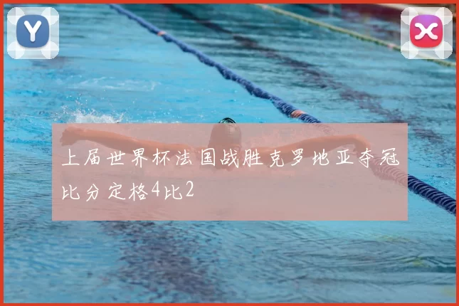 上届世界杯法国战胜克罗地亚夺冠比分定格4比2