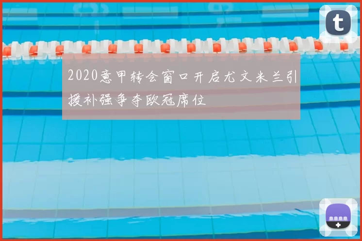 2020意甲转会窗口开启尤文米兰引援补强争夺欧冠席位