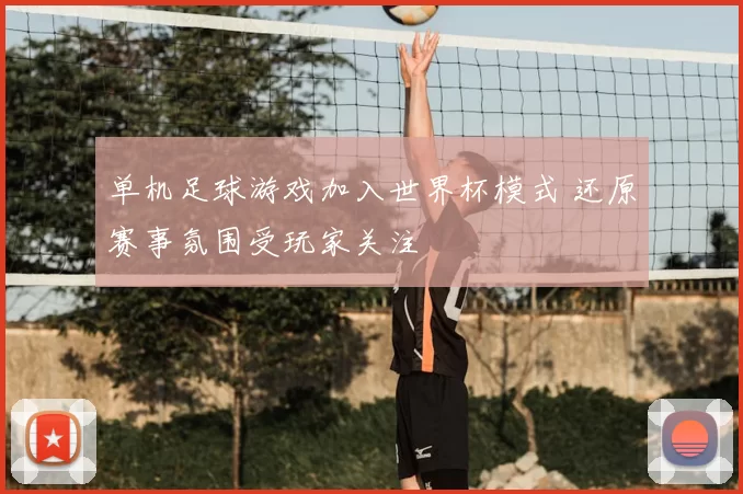 单机足球游戏加入世界杯模式 还原赛事氛围受玩家关注