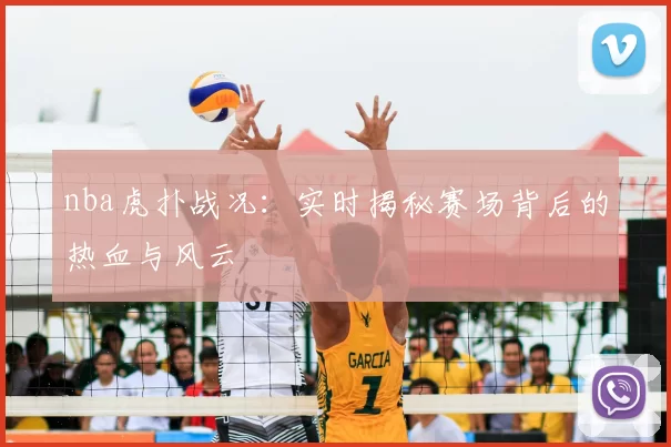 nba虎扑战况:实时揭秘赛场背后的热血与风云