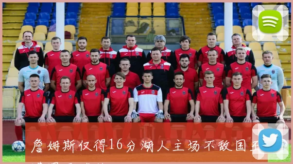 詹姆斯仅得16分湖人主场不敌国王遭遇两连败