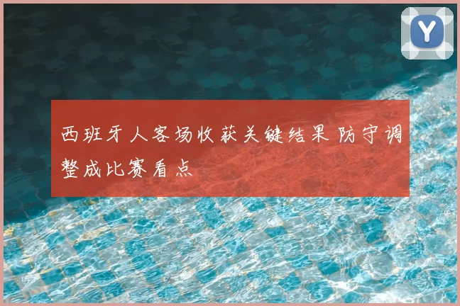 西班牙人客场收获关键结果 防守调整成比赛看点