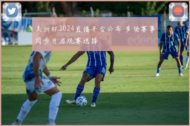 美洲杯2024直播平台公布 多场赛事同步开启观赛选择