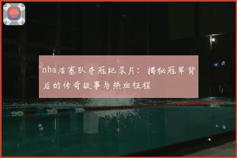 nba活塞队夺冠纪录片：揭秘冠军背后的传奇故事与热血征程