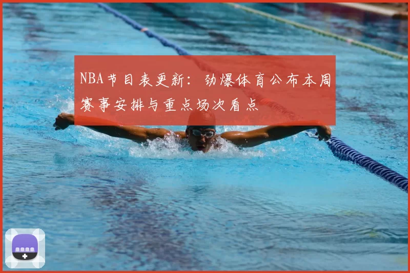 NBA节目表更新:劲爆体育公布本周赛事安排与重点场次看点
