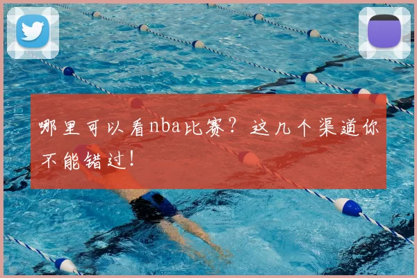 哪里可以看nba比赛?这几个渠道你不能错过!