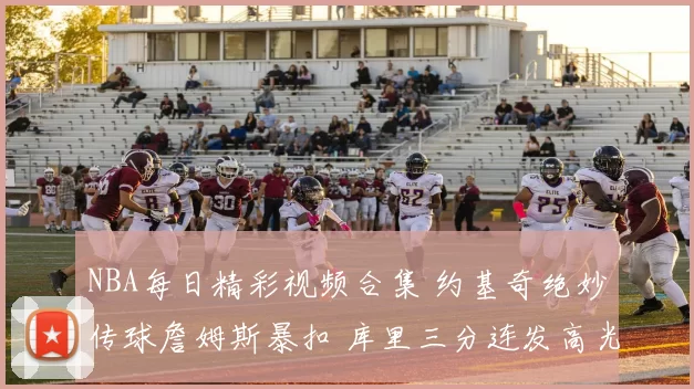 NBA每日精彩视频合集 约基奇绝妙传球詹姆斯暴扣 库里三分连发高光回顾