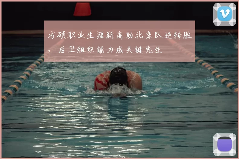 方硕职业生涯新高助北京队逆转胜,后卫组织能力成关键先生