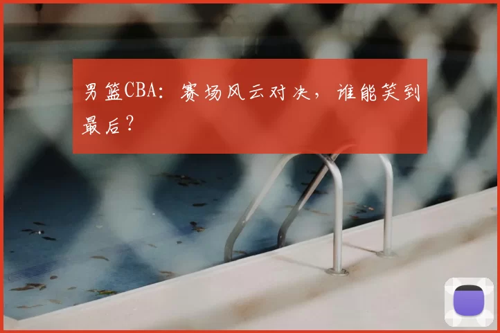 男篮CBA:赛场风云对决,谁能笑到最后?