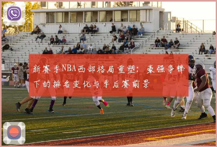 新赛季NBA西部格局重塑：豪强争锋下的排名变化与季后赛前景