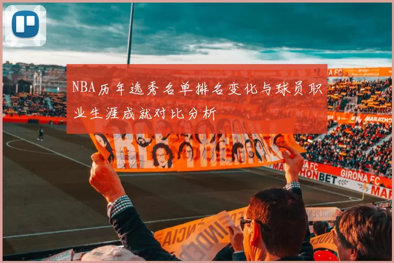 NBA历年选秀名单排名变化与球员职业生涯成就对比分析
