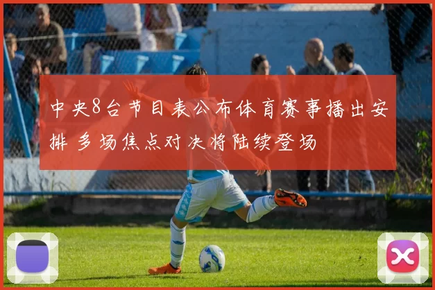 中央8台节目表公布体育赛事播出安排 多场焦点对决将陆续登场