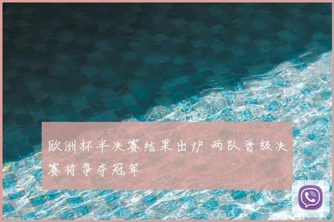 欧洲杯半决赛结果出炉 两队晋级决赛将争夺冠军