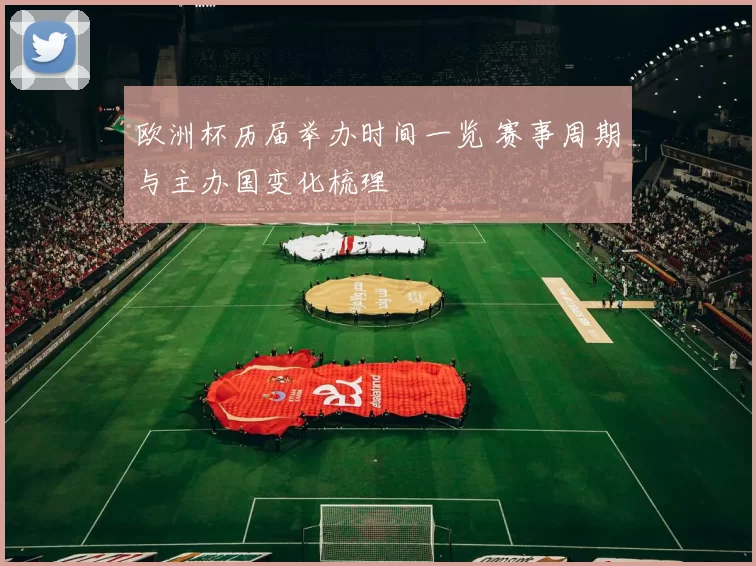 欧洲杯历届举办时间一览 赛事周期与主办国变化梳理