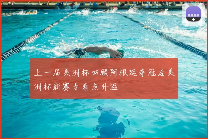上一届美洲杯回顾阿根廷夺冠后美洲杯新赛季看点升温