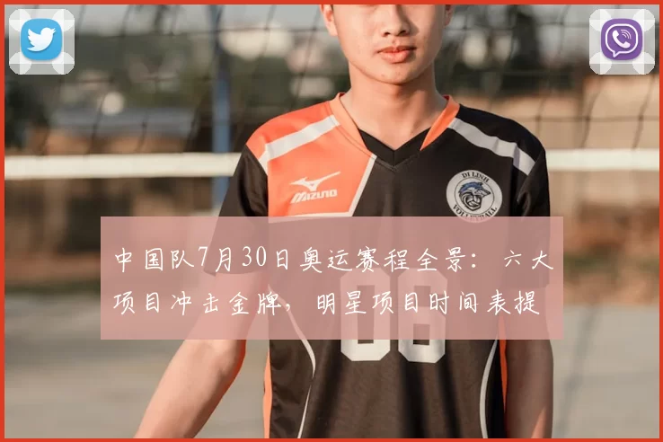 中国队7月30日奥运赛程全景:六大项目冲击金牌,明星项目时间表提前揭秘