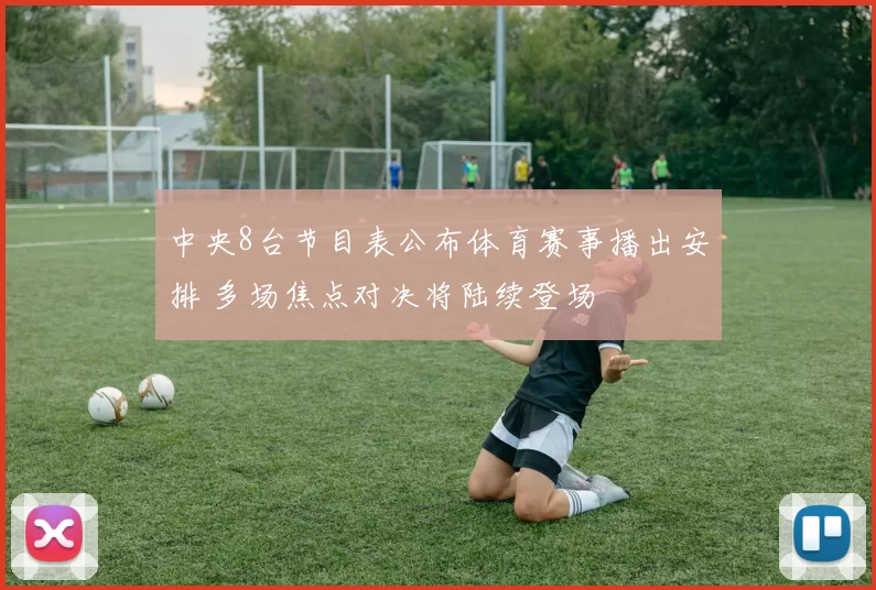 中央8台节目表公布体育赛事播出安排 多场焦点对决将陆续登场