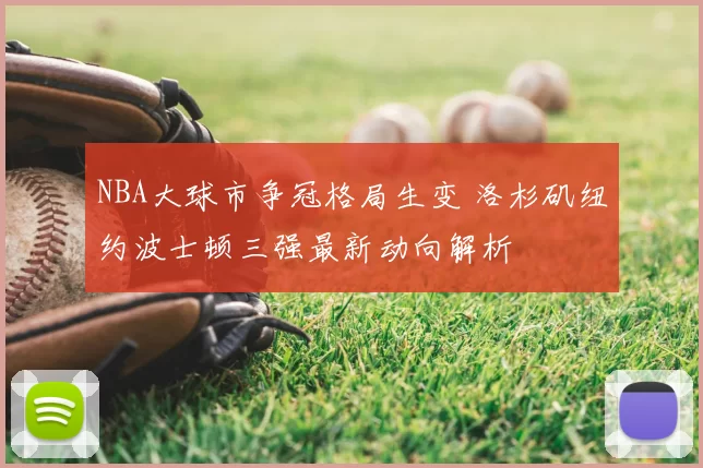 NBA大球市争冠格局生变 洛杉矶纽约波士顿三强最新动向解析