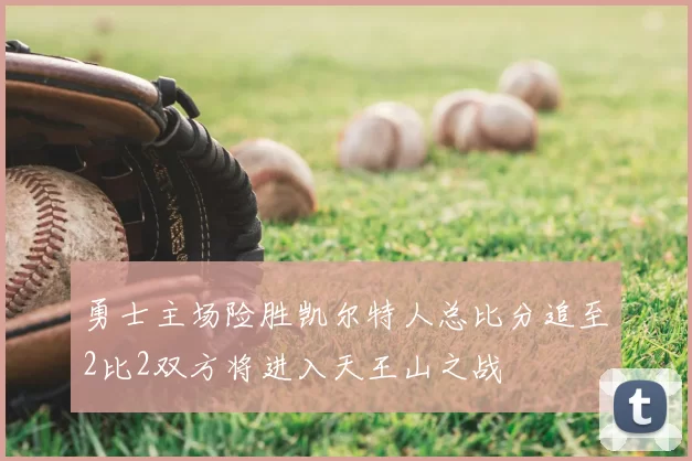 勇士主场险胜凯尔特人总比分追至2比2双方将进入天王山之战