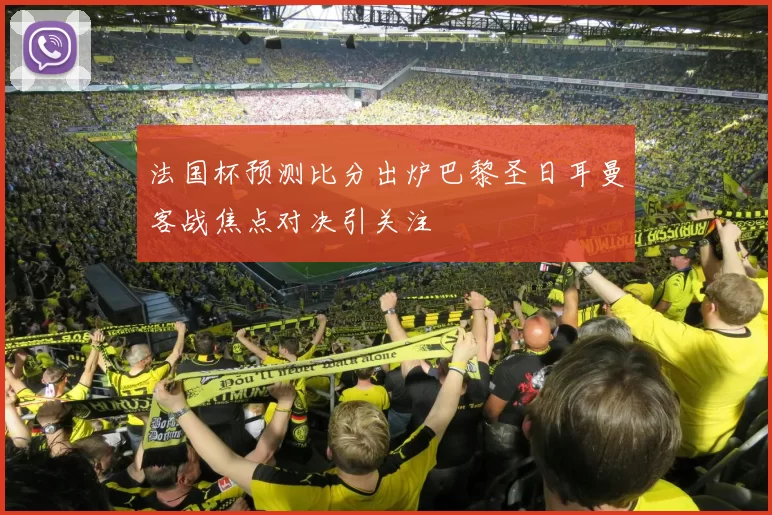 法国杯预测比分出炉巴黎圣日耳曼客战焦点对决引关注